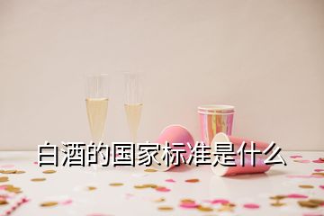 白酒的國家標(biāo)準(zhǔn)是什么