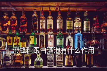 蜜蜂糖跟白酒泡有什么作用