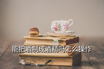 能把酒制成酒精嗎怎么操作