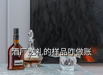 酒廠送禮的樣品咋做賬