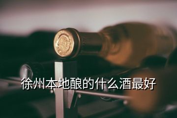 徐州本地釀的什么酒最好