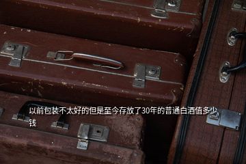 以前包裝不太好的但是至今存放了30年的普通白酒值多少錢