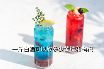 一斤白酒可以放多少黃精和構(gòu)杞