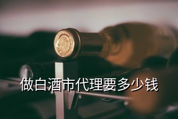 做白酒市代理要多少錢