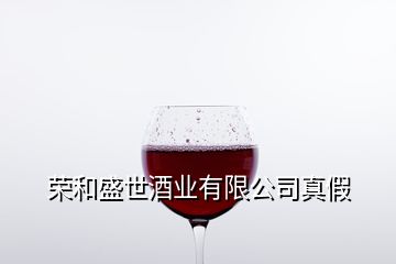 榮和盛世酒業(yè)有限公司真假