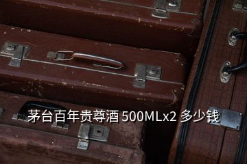 茅臺百年貴尊酒 500MLx2 多少錢