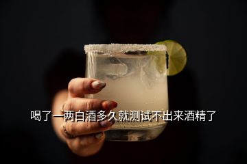 喝了一兩白酒多久就測試不出來酒精了