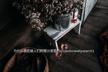 為什么駱駝被人們稱做沙漠里的chrainbowwtysearch1