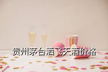 貴州茅臺(tái)灑飛天酒價(jià)格