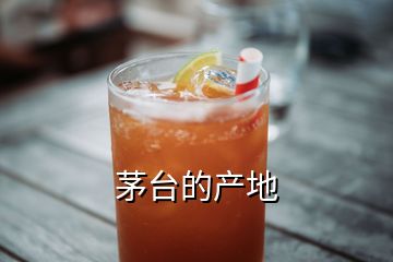 茅臺的產(chǎn)地