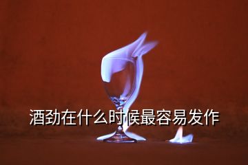 酒勁在什么時候最容易發(fā)作