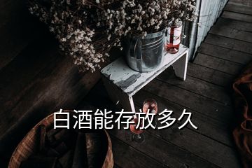 白酒能存放多久