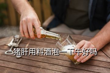 豬肝用料酒泡一下午好嗎