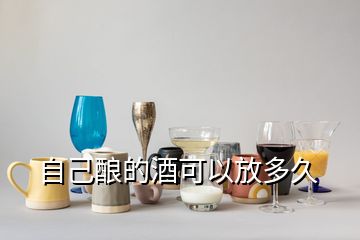 自己釀的酒可以放多久