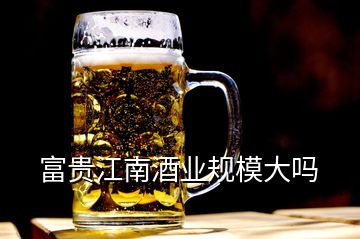 富貴江南酒業(yè)規(guī)模大嗎