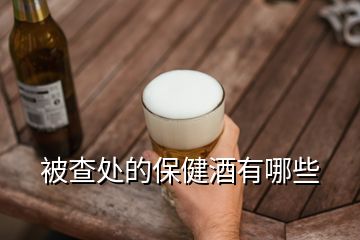 被查處的保健酒有哪些