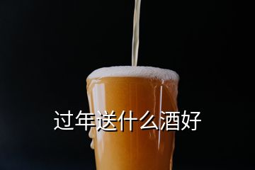 過(guò)年送什么酒好