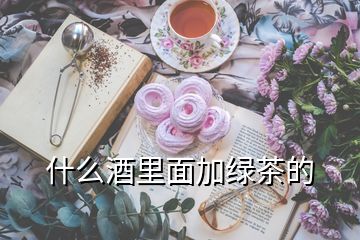 什么酒里面加綠茶的