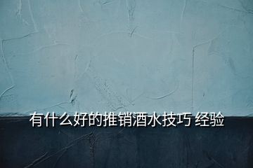 有什么好的推銷酒水技巧 經(jīng)驗(yàn)