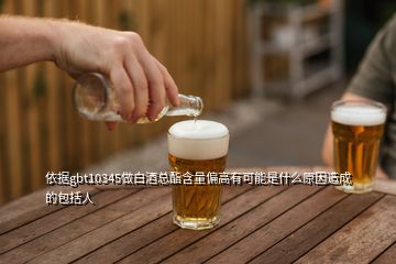 依據(jù)gbt10345做白酒總酯含量偏高有可能是什么原因造成的包括人