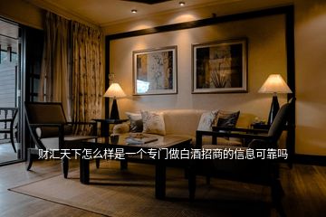 財(cái)匯天下怎么樣是一個(gè)專(zhuān)門(mén)做白酒招商的信息可靠嗎