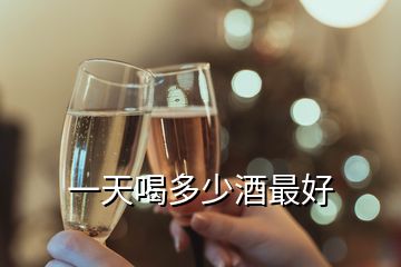 一天喝多少酒最好