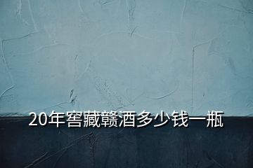 20年窖藏贛酒多少錢一瓶