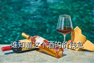 誰知道這個(gè)酒的價(jià)錢急