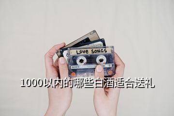 1000以內的哪些白酒適合送禮