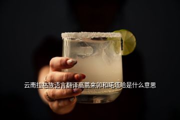 云南拉祜族語(yǔ)言翻譯高蒿來(lái)卯和喏塔哈是什么意思