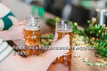 把香煙泡白酒或者啤酒里面然后拿出來(lái)晾干 再吸你們誰(shuí)試過 味道怎么