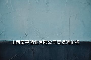 山西泰亨酒業(yè)有限公司青瓷酒價格