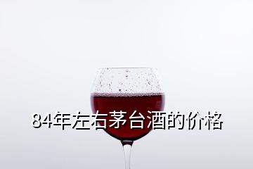 84年左右茅臺(tái)酒的價(jià)格