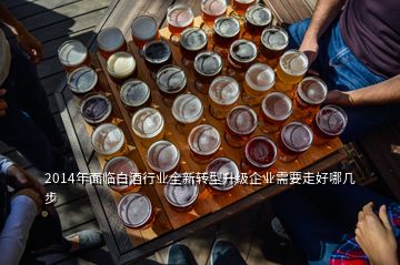 2014年面臨白酒行業(yè)全新轉(zhuǎn)型升級企業(yè)需要走好哪幾步