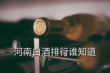 河南白酒排行誰知道