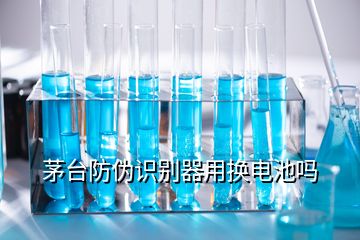 茅臺防偽識別器用換電池嗎