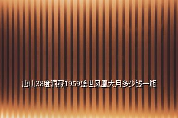 唐山38度洞藏1959盛世鳳凰大月多少錢一瓶