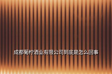 成都葡檸酒業(yè)有限公司到底是怎么回事