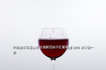 中糧酒業(yè)有限公司 長城解百納干紅葡萄酒 1995 多少錢一瓶