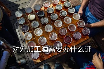 對(duì)外加工酒需要辦什么證