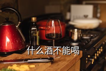 什么酒不能喝