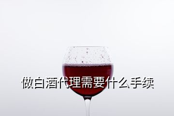 做白酒代理需要什么手續(xù)