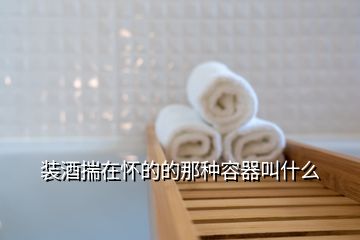 裝酒揣在懷的的那種容器叫什么