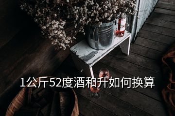 1公斤52度酒和升如何換算