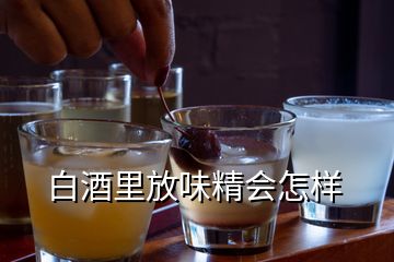 白酒里放味精會(huì)怎樣