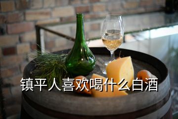 鎮(zhèn)平人喜歡喝什么白酒