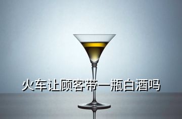 火車讓顧客帶一瓶白酒嗎