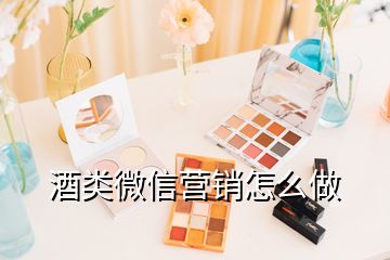 酒類微信營(yíng)銷怎么做