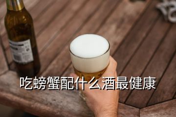 吃螃蟹配什么酒最健康