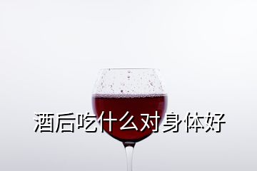 酒后吃什么對身體好